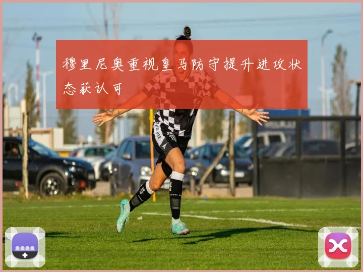穆里尼奥重视皇马防守提升进攻状态获认可