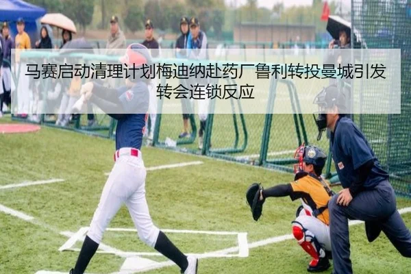 马赛启动清理计划梅迪纳赴药厂鲁利转投曼城引发转会连锁反应
