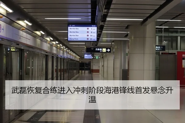 武磊恢复合练进入冲刺阶段海港锋线首发悬念升温