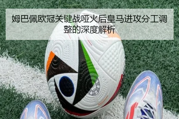 姆巴佩欧冠关键战哑火后皇马进攻分工调整的深度解析