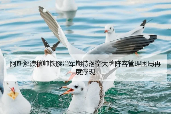阿斯解读穆帅铁腕治军期待落空大牌阵容管理困局再度浮现
